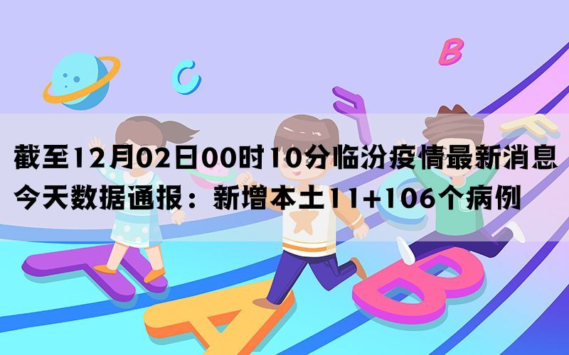 截至12月02日00时10分临汾疫情最新消息今天数据通报：新增本土11+106个病例(图1)