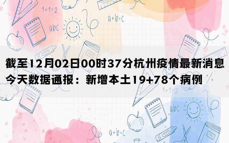 截至12月02日00时37分杭州疫情最新消息今天数据通报：新增本土19+78个病例