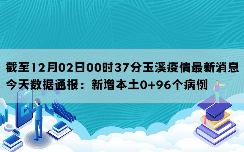 截至12月02日00时37分玉溪疫情最新消息今天数据通报：新增本土0+96个病例