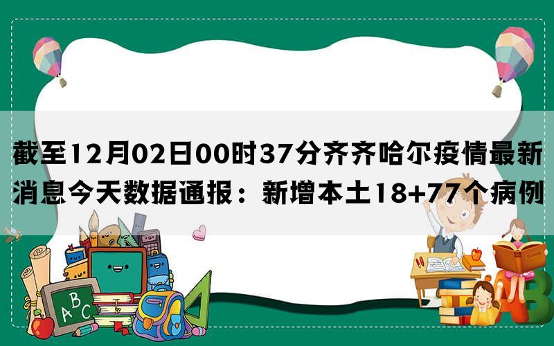 截至12月02日00时37分齐齐哈尔疫情最新消息今天数据通报：新增本土18+77个病例