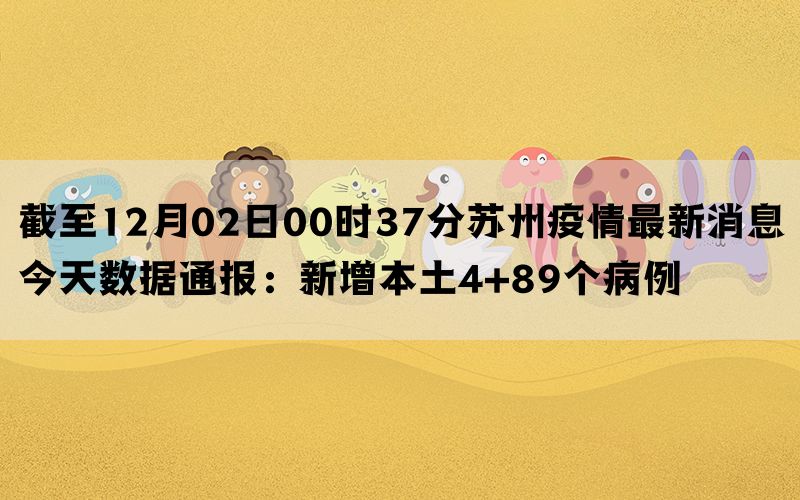 截至12月02日00时37分苏州疫情最新消息今天数据通报：新增本土4+89个病例(图1)