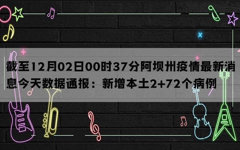 截至12月02日00时37分阿坝州疫情最新消息今天数据通报：新增本土2+72个病例(图1)