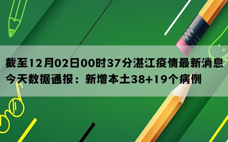 截至12月02日00时37分湛江疫情最新消息今天数据通报：新增本土38+19个病例