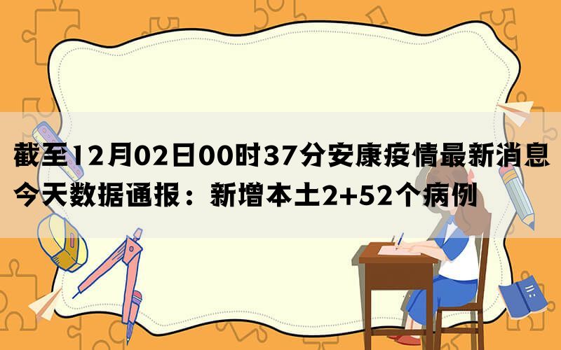 截至12月02日00时37分安康疫情最新消息今天数据通报：新增本土2+52个病例