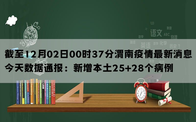截至12月02日00时37分渭南疫情最新消息今天数据通报：新增本土25+28个病例