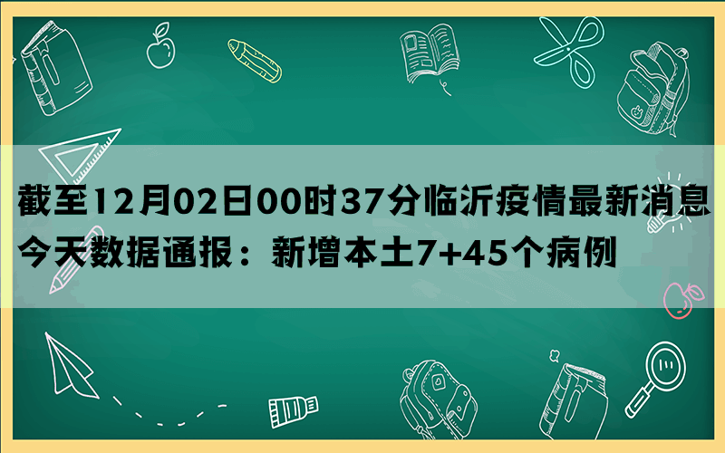 截至12月02日00时37分临沂疫情最新消息今天数据通报：新增本土7+45个病例