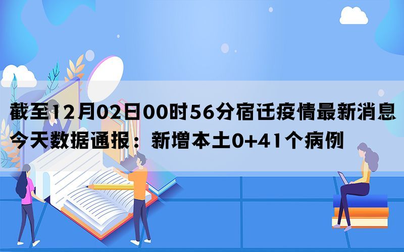 截至12月02日00时56分宿迁疫情最新消息今天数据通报：新增本土0+41个病例(图1)