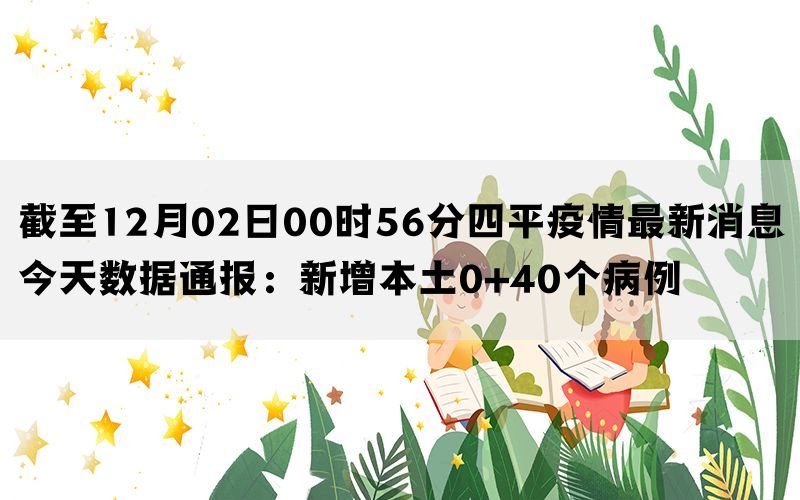 截至12月02日00时56分四平疫情最新消息今天数据通报：新增本土0+40个病例
