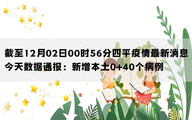 截至12月02日00时56分四平疫情最新消息今天数据通报：新增本土0+40个病例