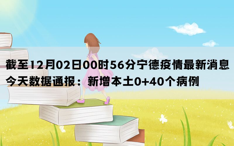 截至12月02日00时56分宁德疫情最新消息今天数据通报：新增本土0+40个病例