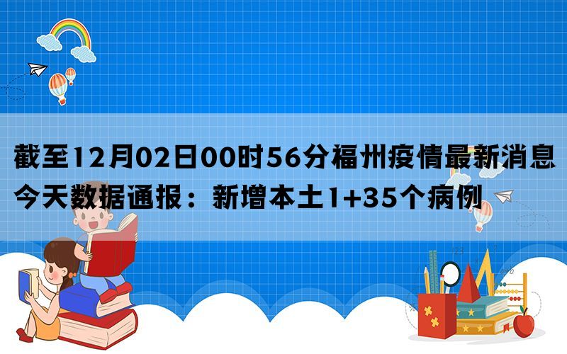 截至12月02日00时56分福州疫情最新消息今天数据通报：新增本土1+35个病例