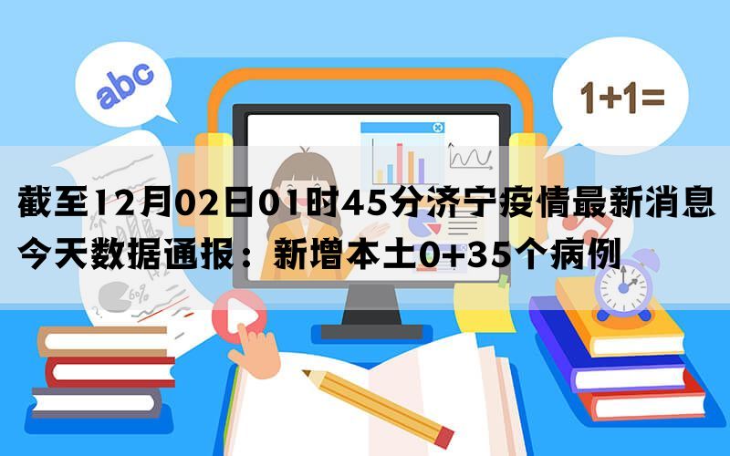 截至12月02日01时45分济宁疫情最新消息今天数据通报：新增本土0+35个病例