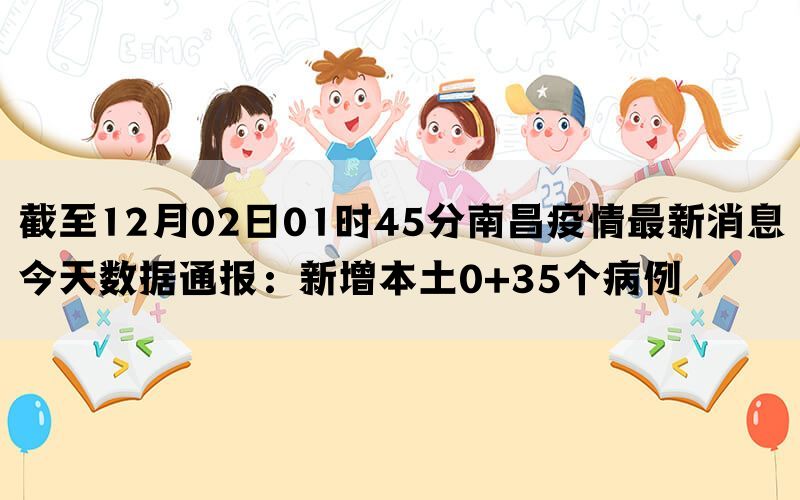 截至12月02日01时45分南昌疫情最新消息今天数据通报：新增本土0+35个病例(图1)