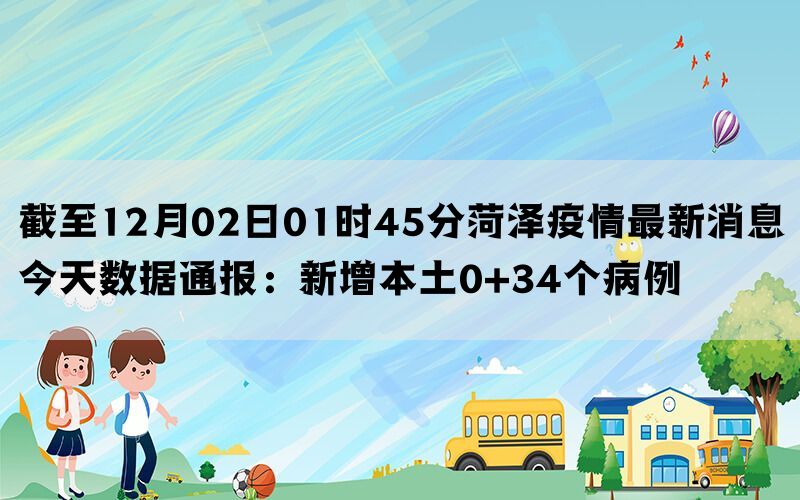 截至12月02日01时45分菏泽疫情最新消息今天数据通报：新增本土0+34个病例(图1)