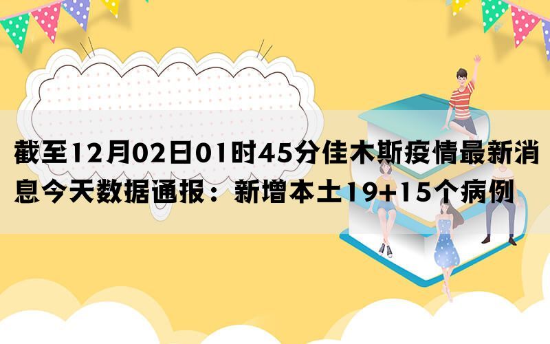 截至12月02日01时45分佳木斯疫情最新消息今天数据通报：新增本土19+15个病例