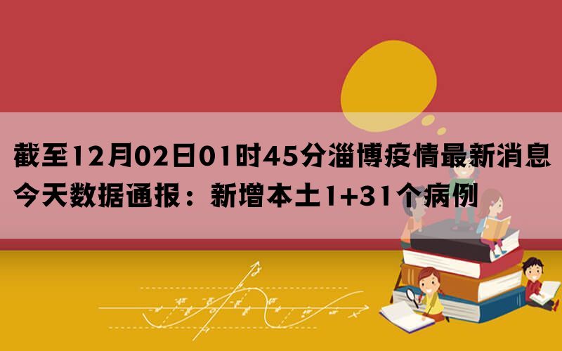 截至12月02日01时45分淄博疫情最新消息今天数据通报：新增本土1+31个病例