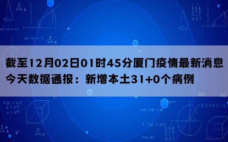 截至12月02日01时45分厦门疫情最新消息今天数据通报：新增本土31+0个病例