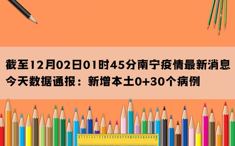 截至12月02日01时45分南宁疫情最新消息今天数据通报：新增本土0+30个病例(图1)