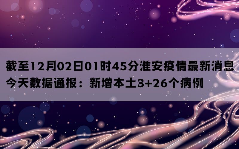 截至12月02日01时45分淮安疫情最新消息今天数据通报：新增本土3+26个病例