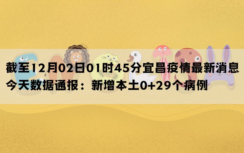 截至12月02日01时45分宜昌疫情最新消息今天数据通报：新增本土0+29个病例