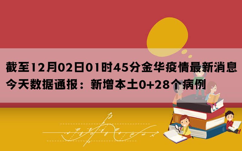 截至12月02日01时45分金华疫情最新消息今天数据通报：新增本土0+28个病例(图1)