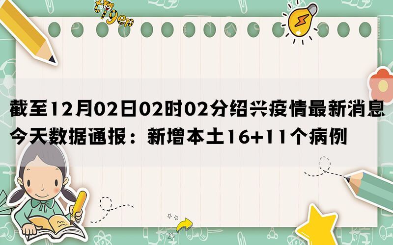 截至12月02日02时02分绍兴疫情最新消息今天数据通报：新增本土16+11个病例