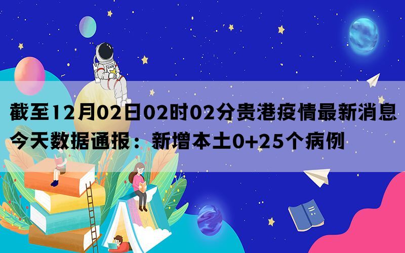 截至12月02日02时02分贵港疫情最新消息今天数据通报：新增本土0+25个病例