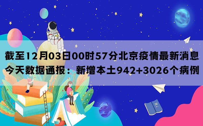 截至12月03日00时57分北京疫情最新消息今天数据通报：新增本土942+3026个病例