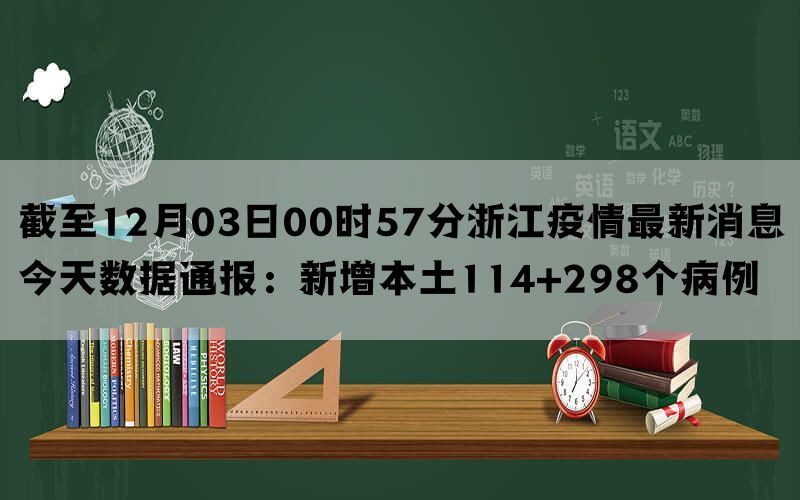 截至12月03日00时57分浙江疫情最新消息今天数据通报：新增本土114+298个病例