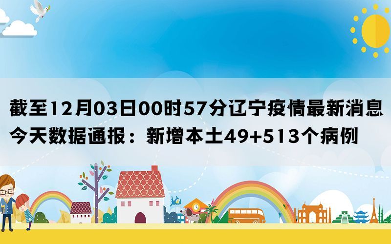 截至12月03日00时57分辽宁疫情最新消息今天数据通报：新增本土49+513个病例