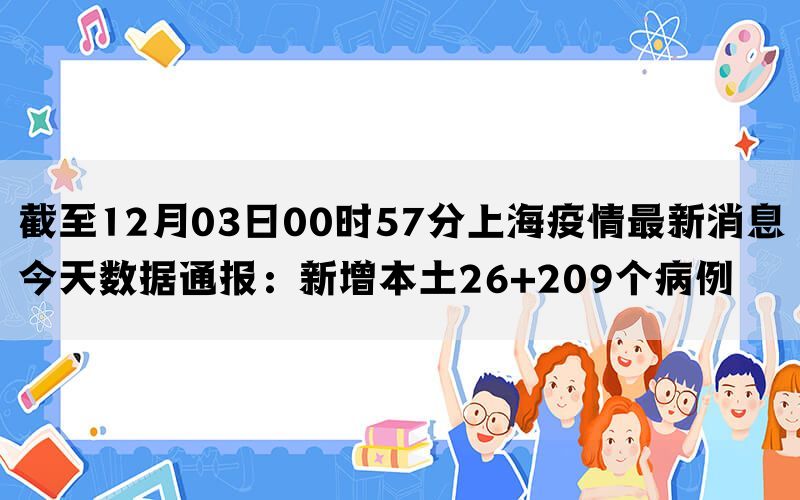 截至12月03日00时57分上海疫情最新消息今天数据通报：新增本土26+209个病例(图1)