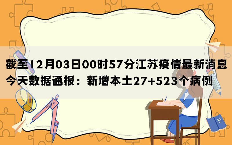 截至12月03日00时57分江苏疫情最新消息今天数据通报：新增本土27+523个病例(图1)