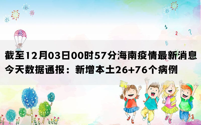 截至12月03日00时57分海南疫情最新消息今天数据通报：新增本土26+76个病例