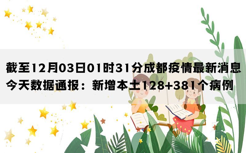 截至12月03日01时31分成都疫情最新消息今天数据通报：新增本土128+381个病例(图1)