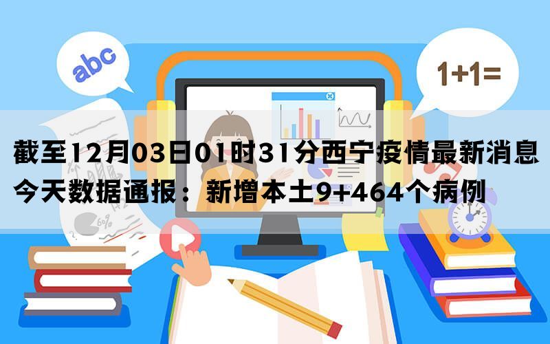 截至12月03日01时31分西宁疫情最新消息今天数据通报：新增本土9+464个病例