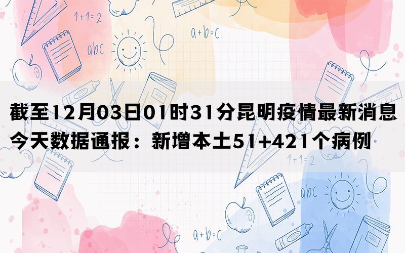 截至12月03日01时31分昆明疫情最新消息今天数据通报：新增本土51+421个病例