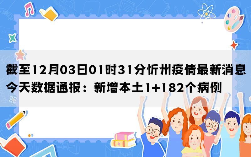 截至12月03日01时31分忻州疫情最新消息今天数据通报：新增本土1+182个病例(图1)