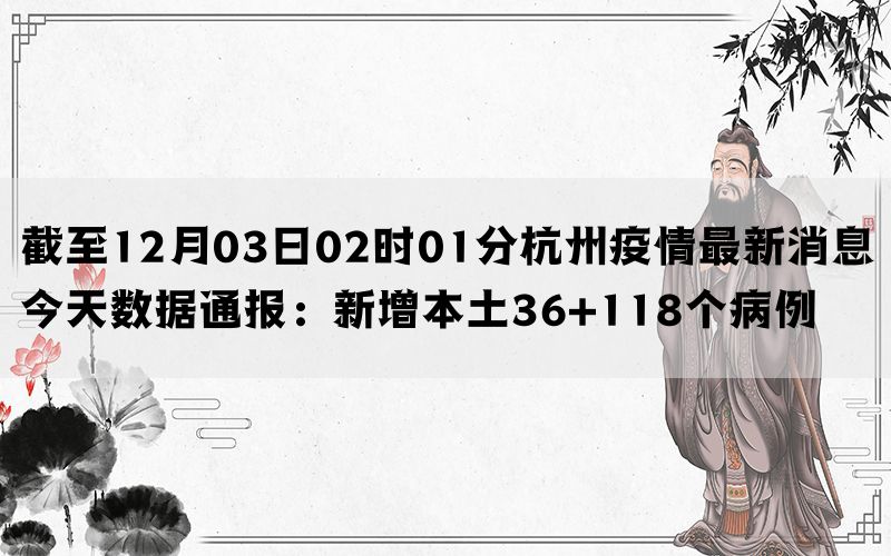 截至12月03日02时01分杭州疫情最新消息今天数据通报：新增本土36+118个病例