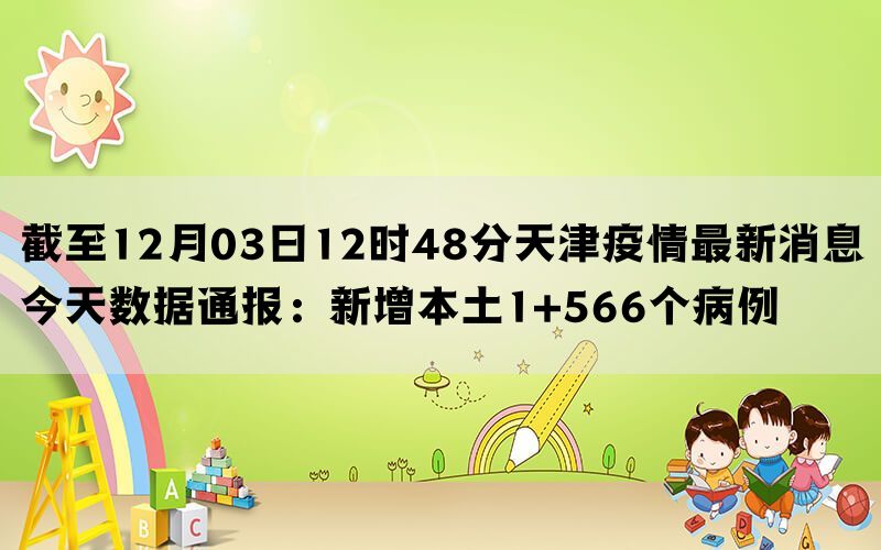 截至12月03日12时48分天津疫情最新消息今天数据通报：新增本土1+566个病例