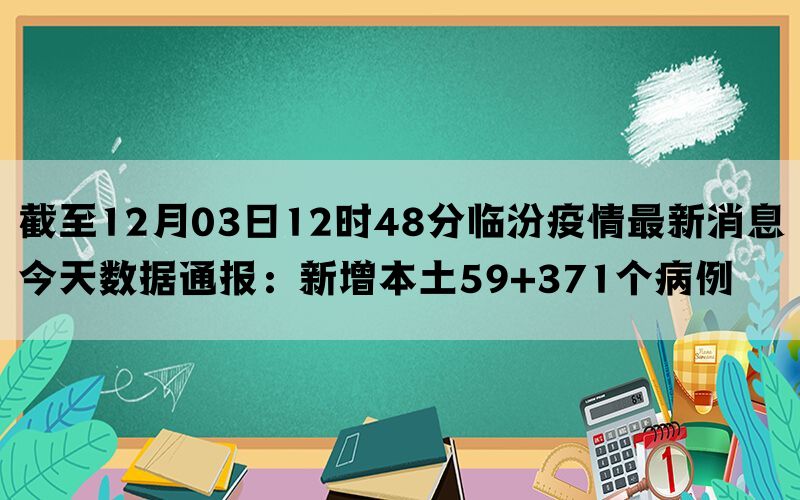 截至12月03日12时48分临汾疫情最新消息今天数据通报：新增本土59+371个病例