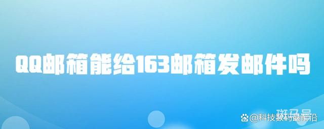qq邮箱可以发163邮箱吗（QQ邮箱能给163邮箱发邮件吗）