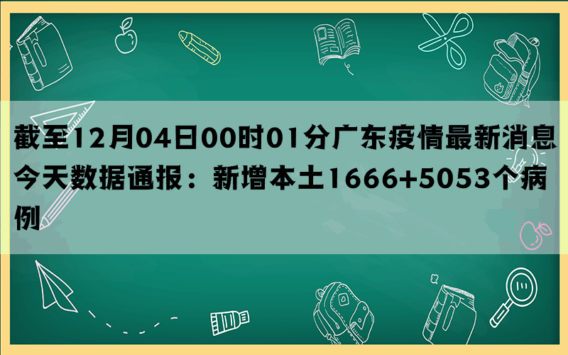 截至12月04日00时01分广东疫情最新消息今天数据通报：新增本土1666+5053个病例(图1)