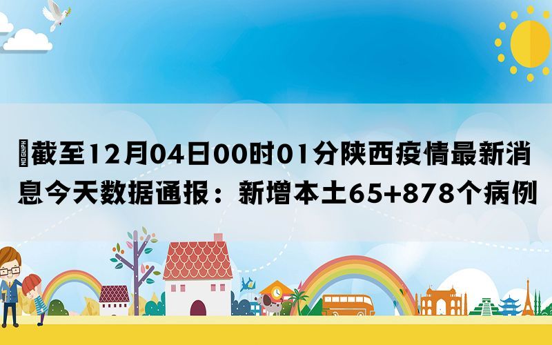 ​截至12月04日00时01分陕西疫情最新消息今天数据通报：新增本土65+878个病例(图1)