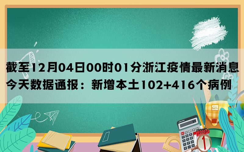 截至12月04日00时01分浙江疫情最新消息今天数据通报：新增本土102+416个病例