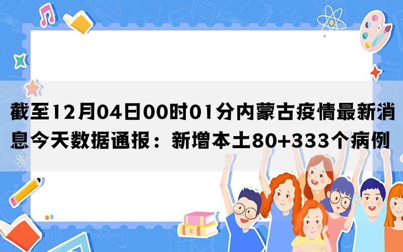 截至12月04日00时01分内蒙古疫情最新消息今天数据通报：新增本土80+333个病例