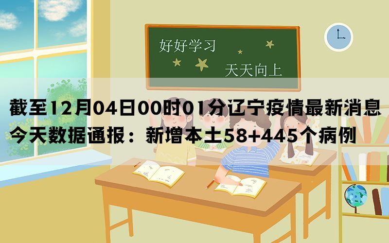 截至12月04日00时01分辽宁疫情最新消息今天数据通报：新增本土58+445个病例(图1)