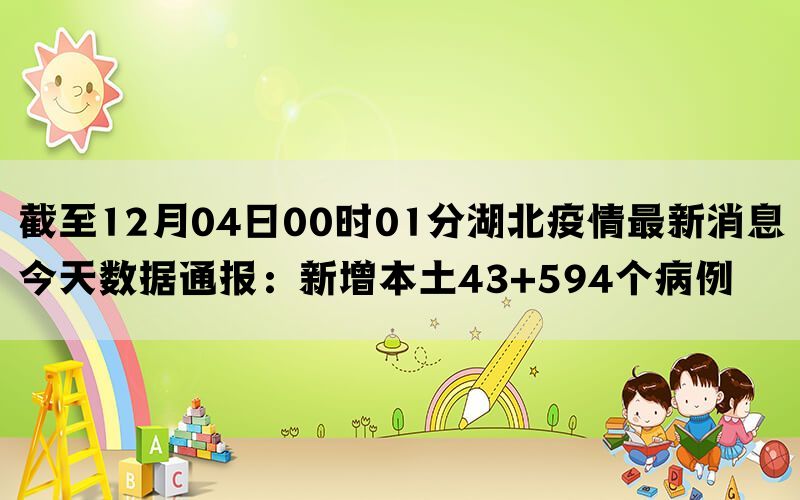 截至12月04日00时01分湖北疫情最新消息今天数据通报：新增本土43+594个病例