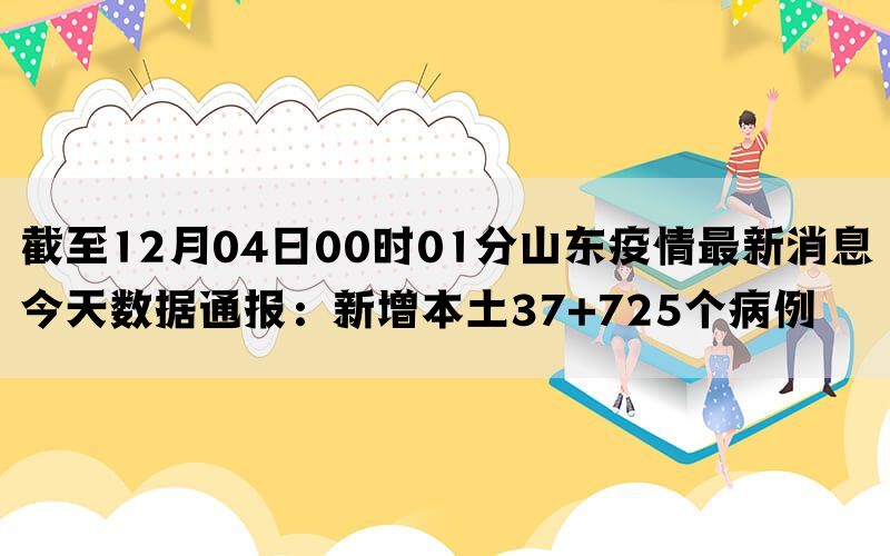 截至12月04日00时01分山东疫情最新消息今天数据通报：新增本土37+725个病例(图1)