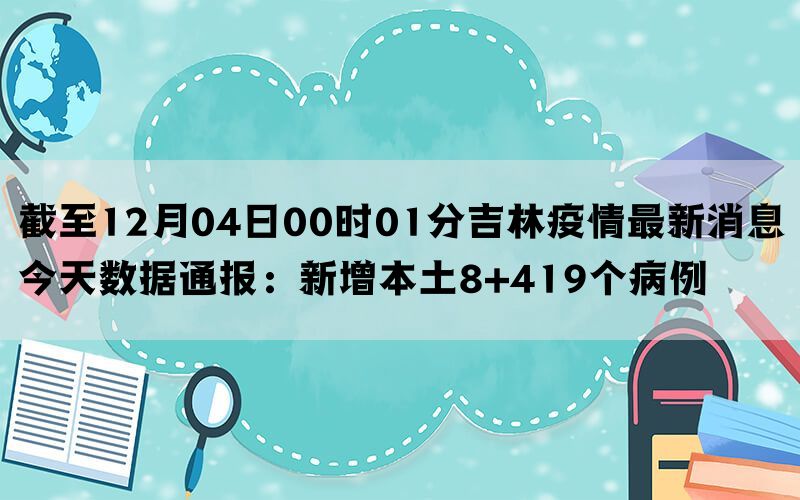 截至12月04日00时01分吉林疫情最新消息今天数据通报：新增本土8+419个病例