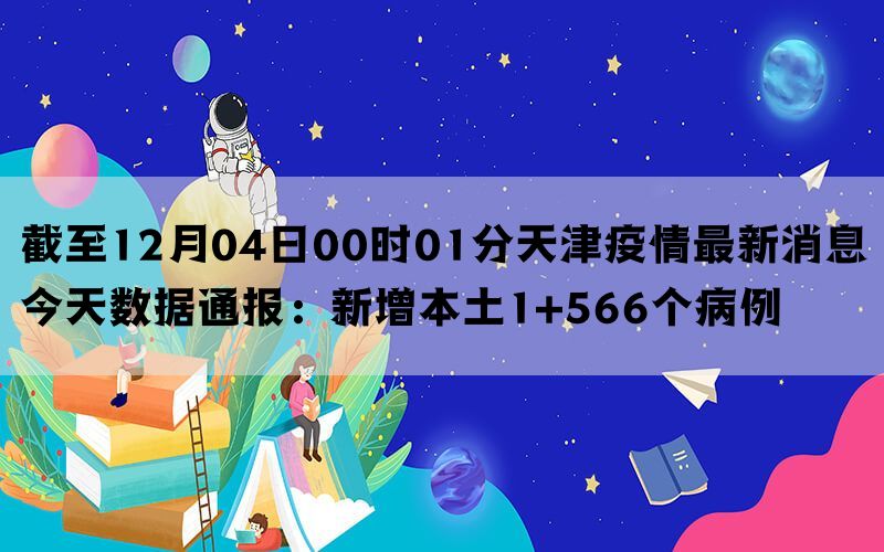 截至12月04日00时01分天津疫情最新消息今天数据通报：新增本土1+566个病例(图1)